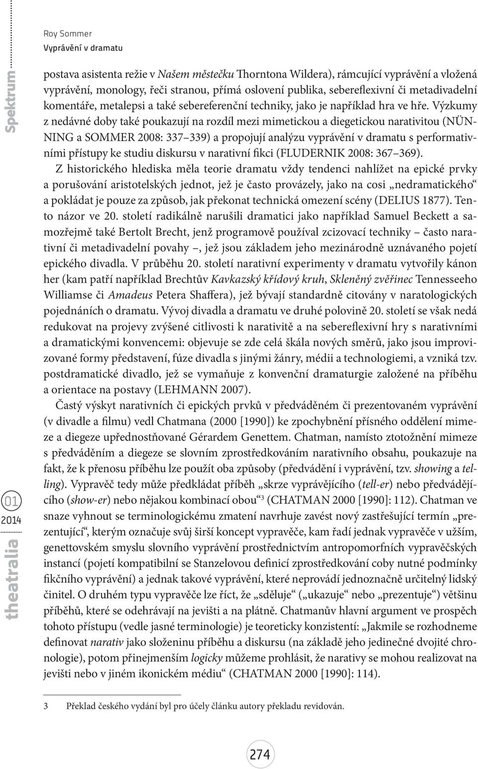 Výzkumy z nedávné doby také poukazují na rozdíl mezi mimetickou a diegetickou narativitou (NÜN- NING a SOMMER 2008: 337 339) a propojují analýzu vyprávění v dramatu s performativními přístupy ke