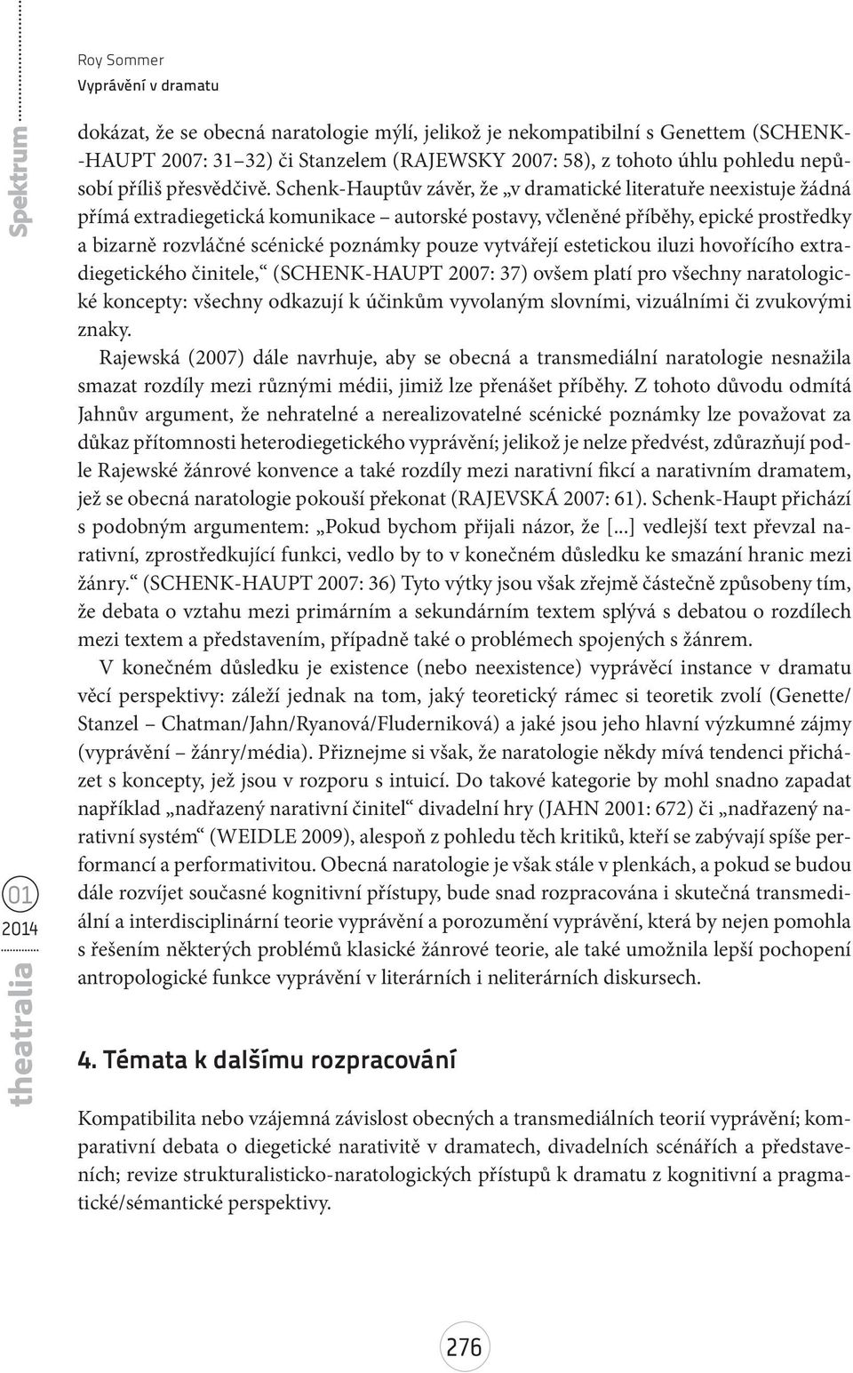 Schenk-Hauptův závěr, že v dramatické literatuře neexistuje žádná přímá extradiegetická komunikace autorské postavy, včleněné příběhy, epické prostředky a bizarně rozvláčné scénické poznámky pouze