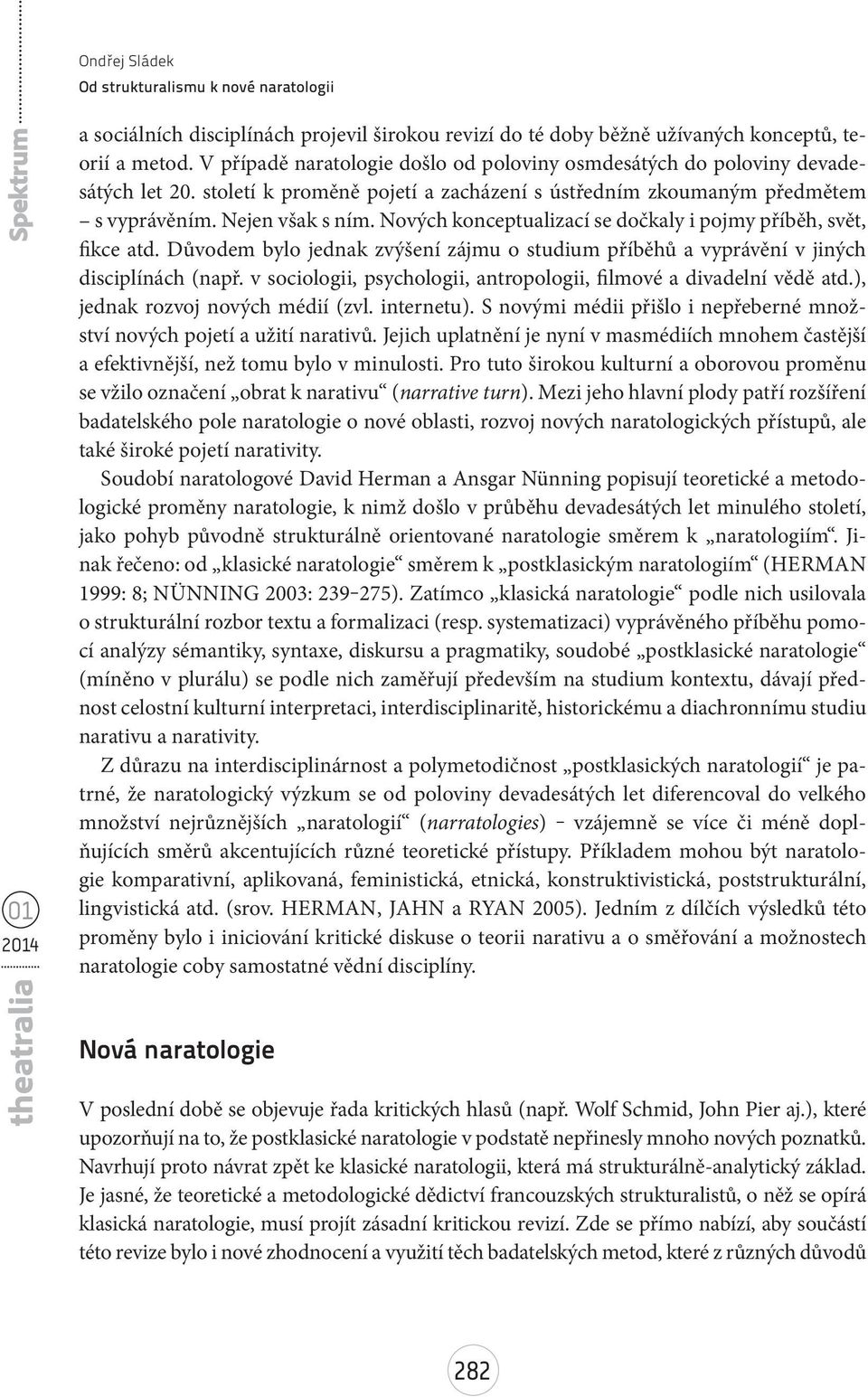 Nových konceptualizací se dočkaly i pojmy příběh, svět, fikce atd. Důvodem bylo jednak zvýšení zájmu o studium příběhů a vyprávění v jiných disciplínách (např.