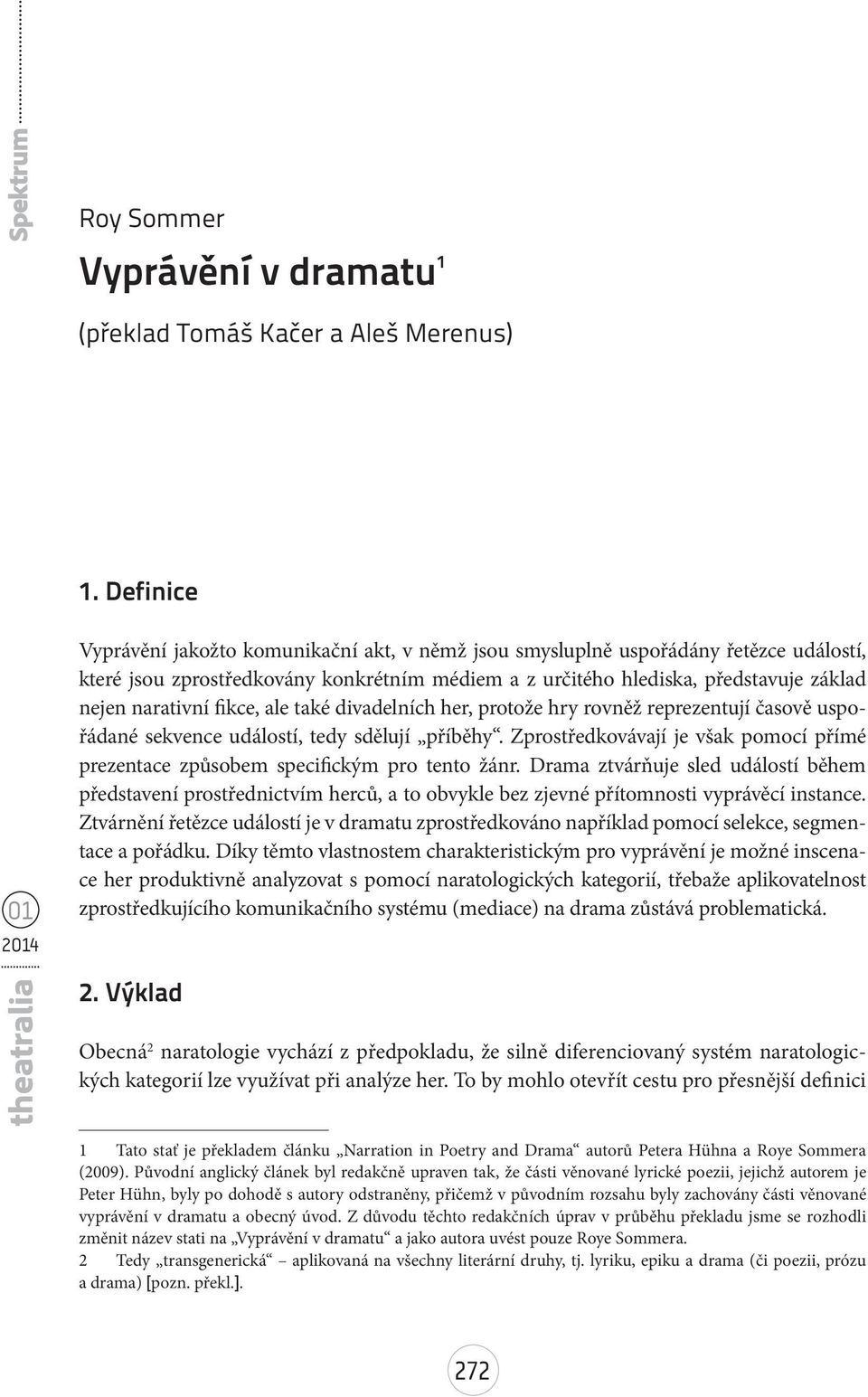 fikce, ale také divadelních her, protože hry rovněž reprezentují časově uspořádané sekvence událostí, tedy sdělují příběhy.