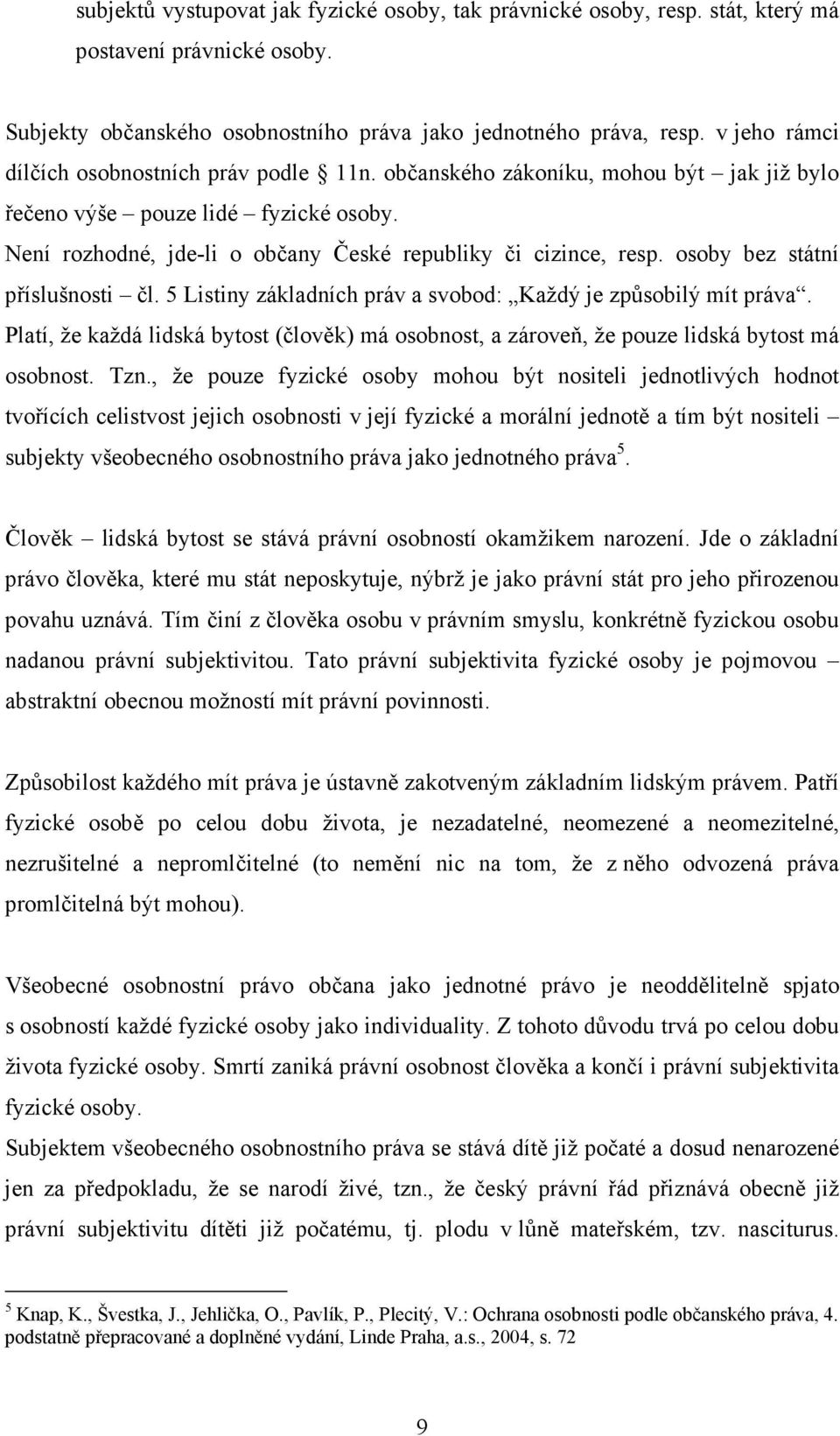 osoby bez státní příslušnosti čl. 5 Listiny základních práv a svobod: Každý je způsobilý mít práva. Platí, že každá lidská bytost (člověk) má osobnost, a zároveň, že pouze lidská bytost má osobnost.