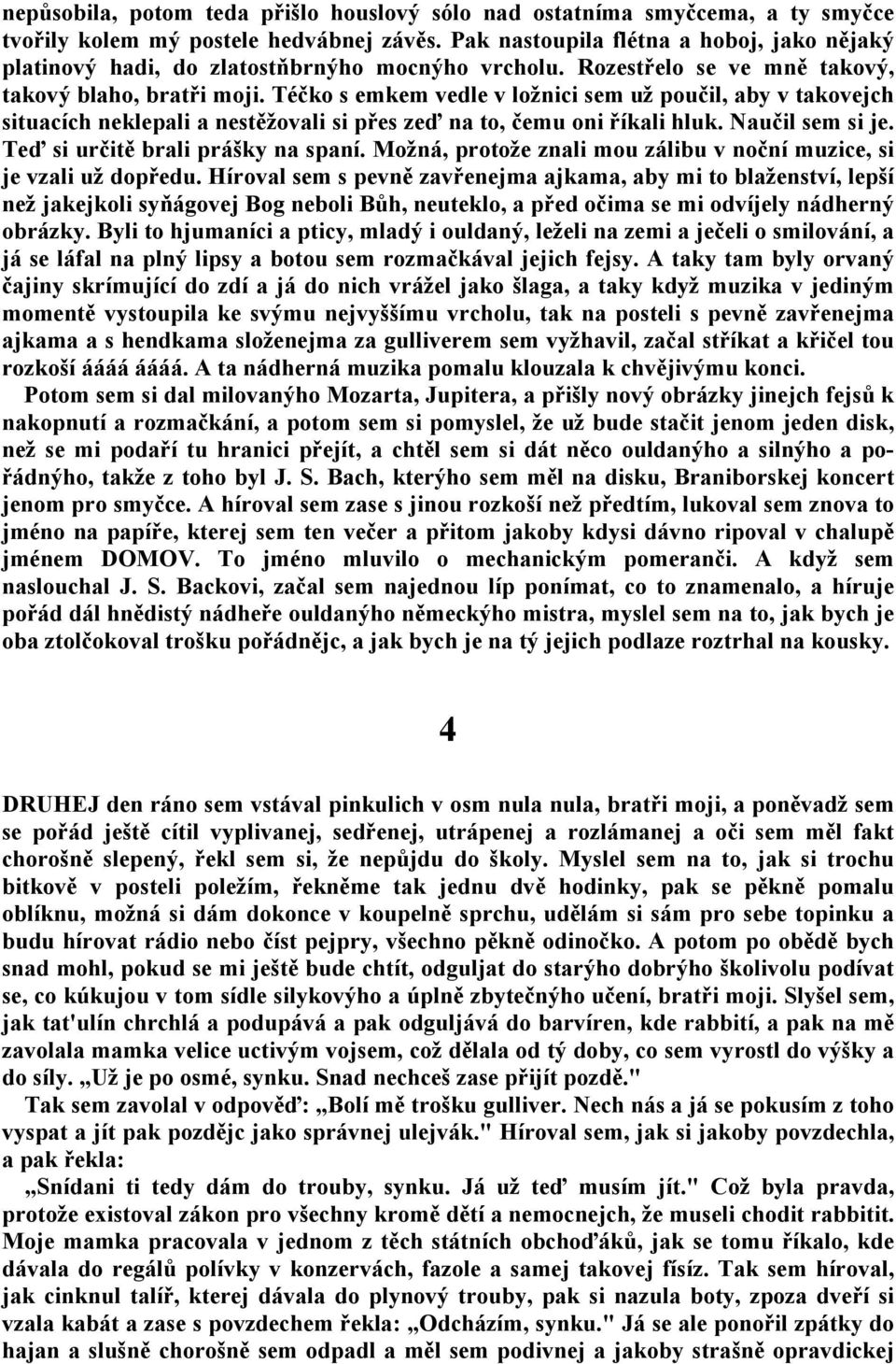 Téčko s emkem vedle v ložnici sem už poučil, aby v takovejch situacích neklepali a nestěžovali si přes zeď na to, čemu oni říkali hluk. Naučil sem si je. Teď si určitě brali prášky na spaní.