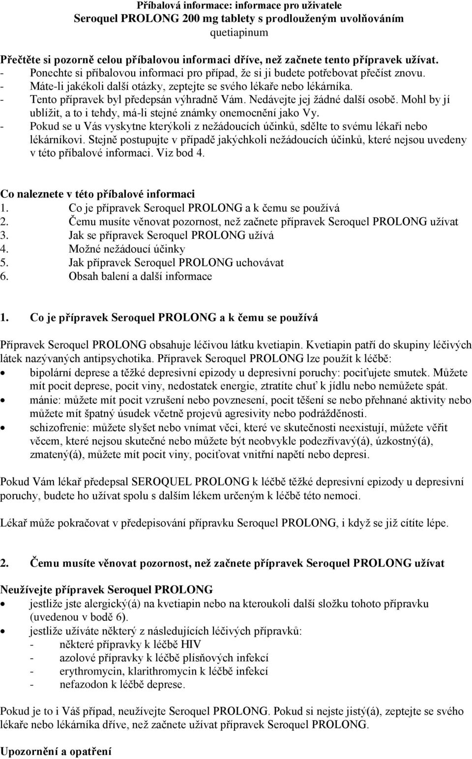 - Tento přípravek byl předepsán výhradně Vám. Nedávejte jej žádné další osobě. Mohl by jí ublížit, a to i tehdy, má-li stejné známky onemocnění jako Vy.