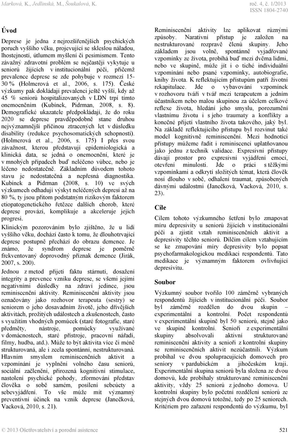 Tento závažný zdravotní problém se nejčastěji vykytuje u seniorů žijících v institucionální péči, přičemž prevalence deprese se zde pohybuje v rozmezí 15-30 % (Holmerová et al., 2006, s. 175).