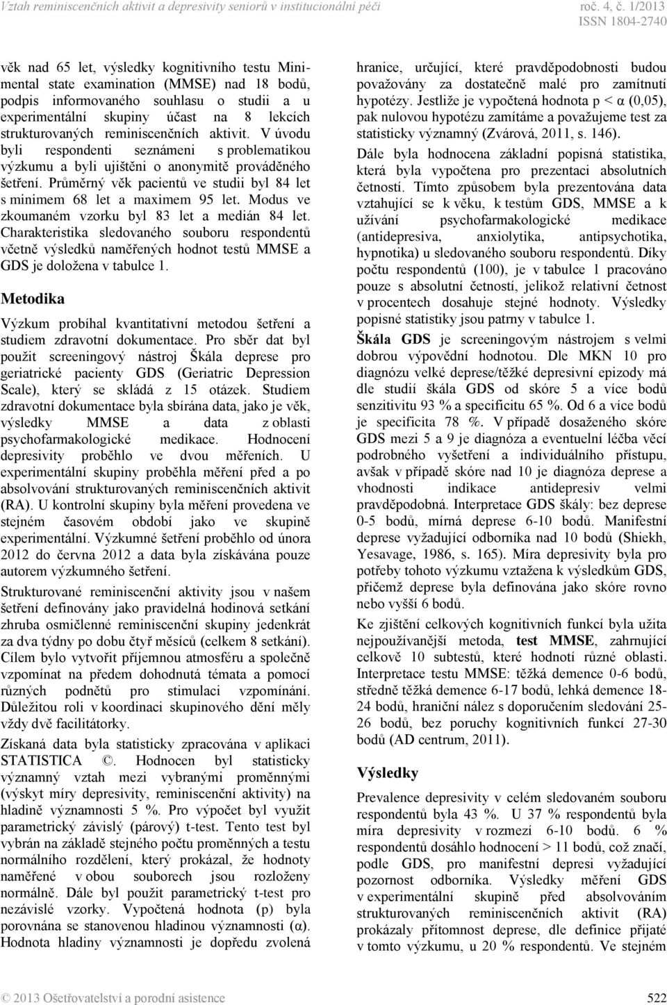 strukturovaných reminiscenčních aktivit. V úvodu byli respondenti seznámeni s problematikou výzkumu a byli ujištěni o anonymitě prováděného šetření.