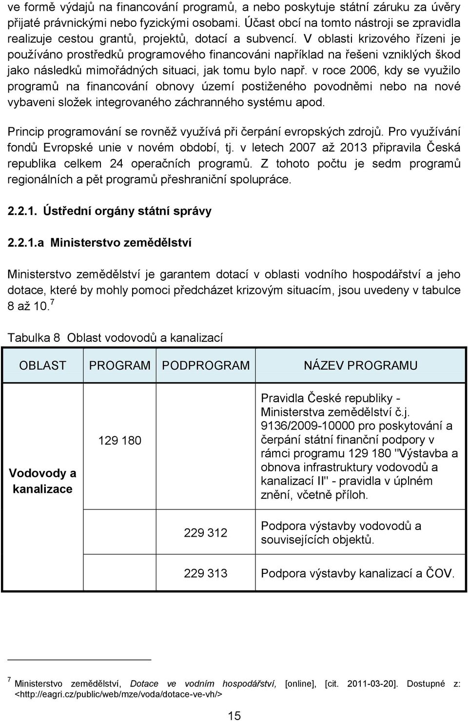 V oblasti krizového řízeni je používáno prostředků programového financováni například na řešeni vzniklých škod jako následků mimořádných situaci, jak tomu bylo např.