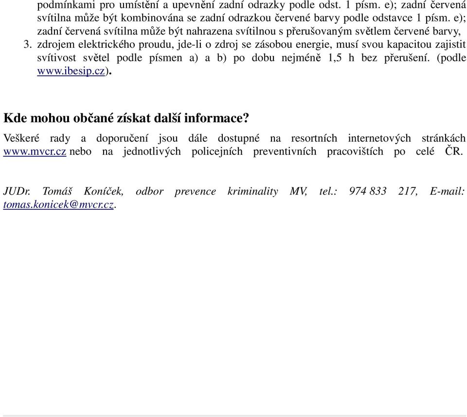 zdrojem elektrického proudu, jde-li o zdroj se zásobou energie, musí svou kapacitou zajistit svítivost světel podle písmen a) a b) po dobu nejméně 1,5 h bez přerušení. (podle www.ibesip.cz).