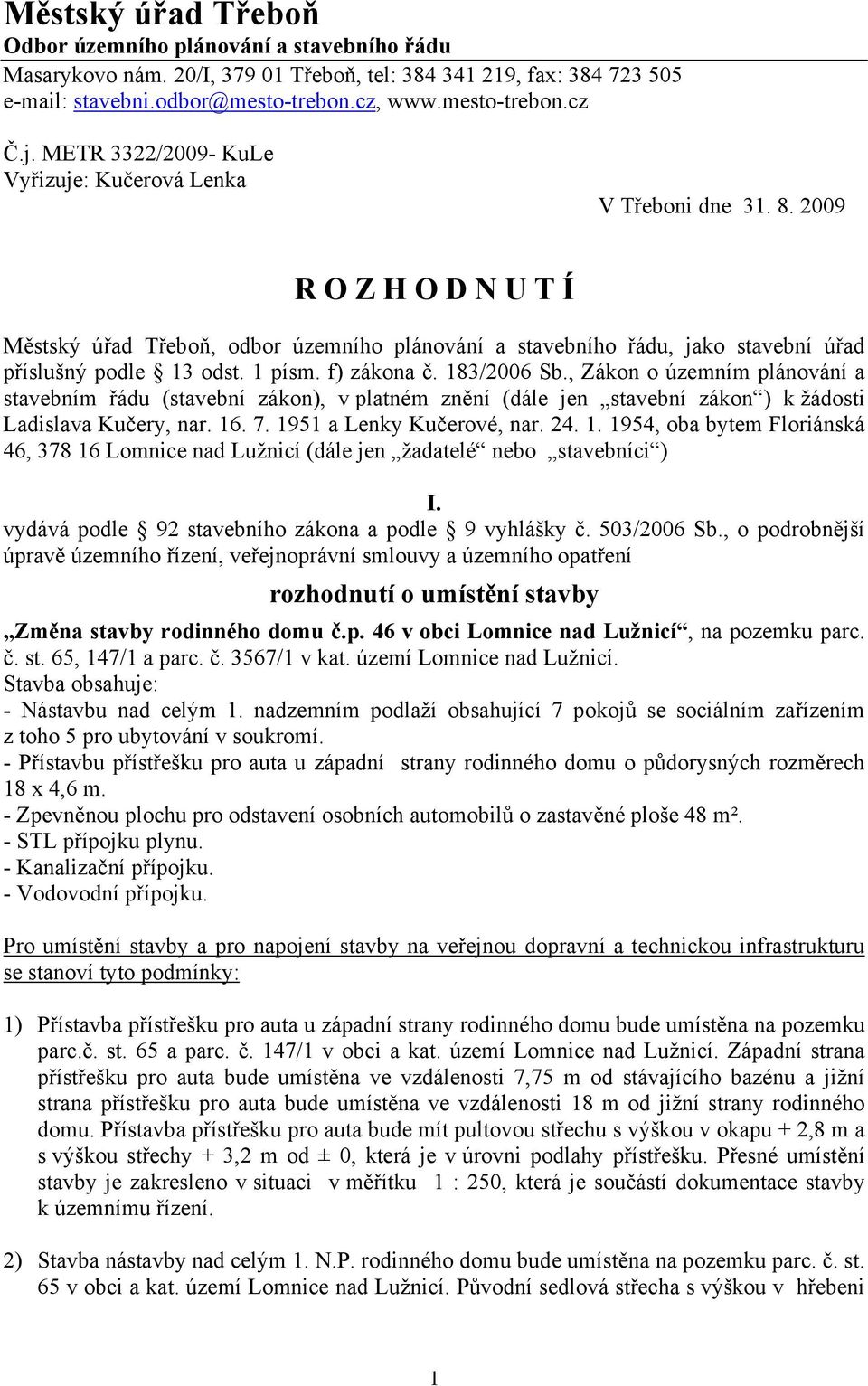 1 písm. f) zákona č. 183/2006 Sb., Zákon o územním plánování a stavebním řádu (stavební zákon), v platném znění (dále jen stavební zákon ) k žádosti Ladislava Kučery, nar. 16. 7.