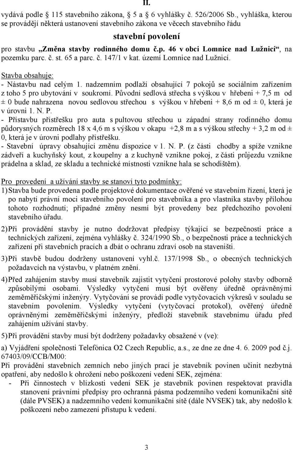 č. st. 65 a parc. č. 147/1 v kat. území Lomnice nad Lužnicí. Stavba obsahuje: - Nástavbu nad celým 1. nadzemním podlaží obsahující 7 pokojů se sociálním zařízením z toho 5 pro ubytování v soukromí.