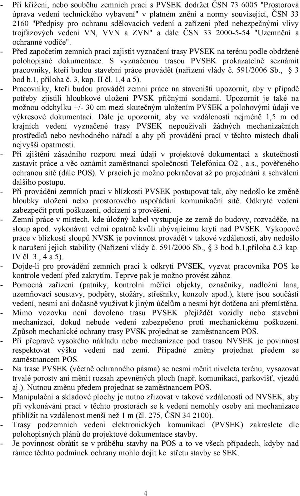 - Před započetím zemních prací zajistit vyznačení trasy PVSEK na terénu podle obdržené polohopisné dokumentace.