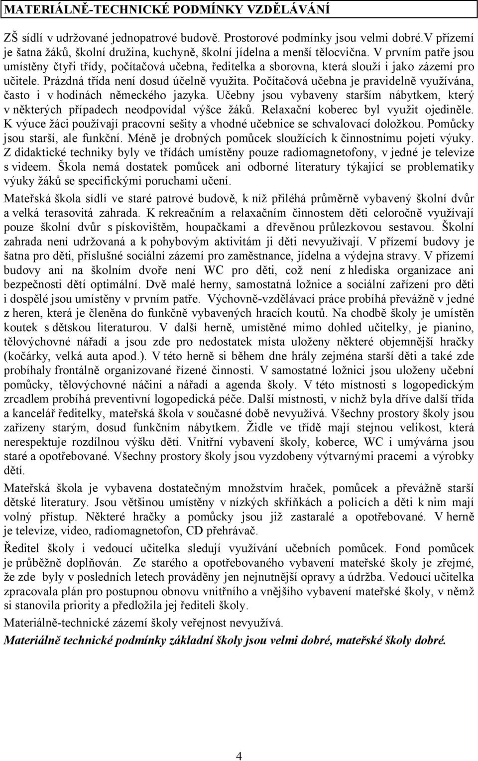 V prvním patře jsou umístěny čtyři třídy, počítačová učebna, ředitelka a sborovna, která slouží i jako zázemí pro učitele. Prázdná třída není dosud účelně využita.