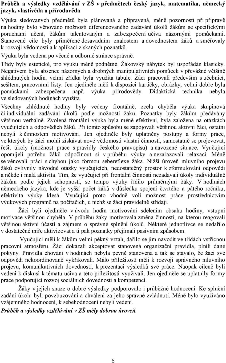 Stanovené cíle byly přiměřené dosavadním znalostem adovednostem žáků asměřovaly k rozvoji vědomostí a k aplikaci získaných poznatků. Výuka byla vedena po věcné a odborné stránce správně.