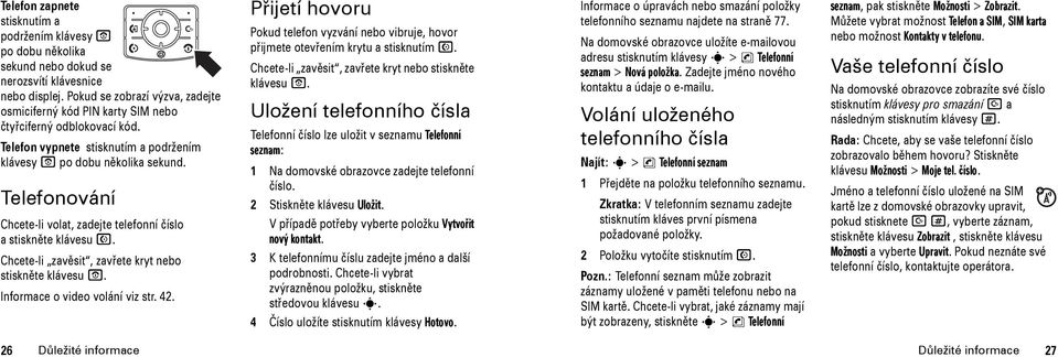 Telefonování Chcete-li volat, zadejte telefonní číslo astiskněte klávesu N. Chcete-li zavěsit, zavřete kryt nebo stiskněte klávesu O. Informace o video volání viz str. 42.