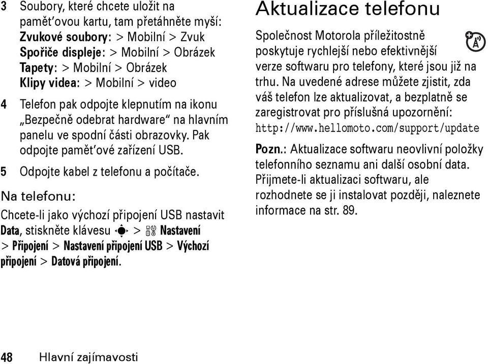 Na telefonu: Chcete-li jako výchozí připojení USB nastavit Data, stiskněte klávesu s > w Nastavení > Připojení > Nastavení připojení USB > Výchozí připojení > Datová připojení.