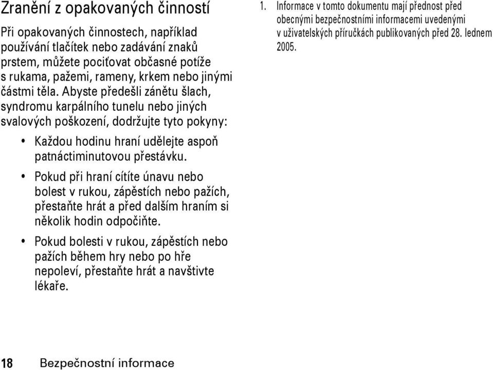 Pokud při hraní cítíte únavu nebo bolest v rukou, zápěstích nebo pažích, přestaňte hrát a před dalším hraním si několik hodin odpočiňte.