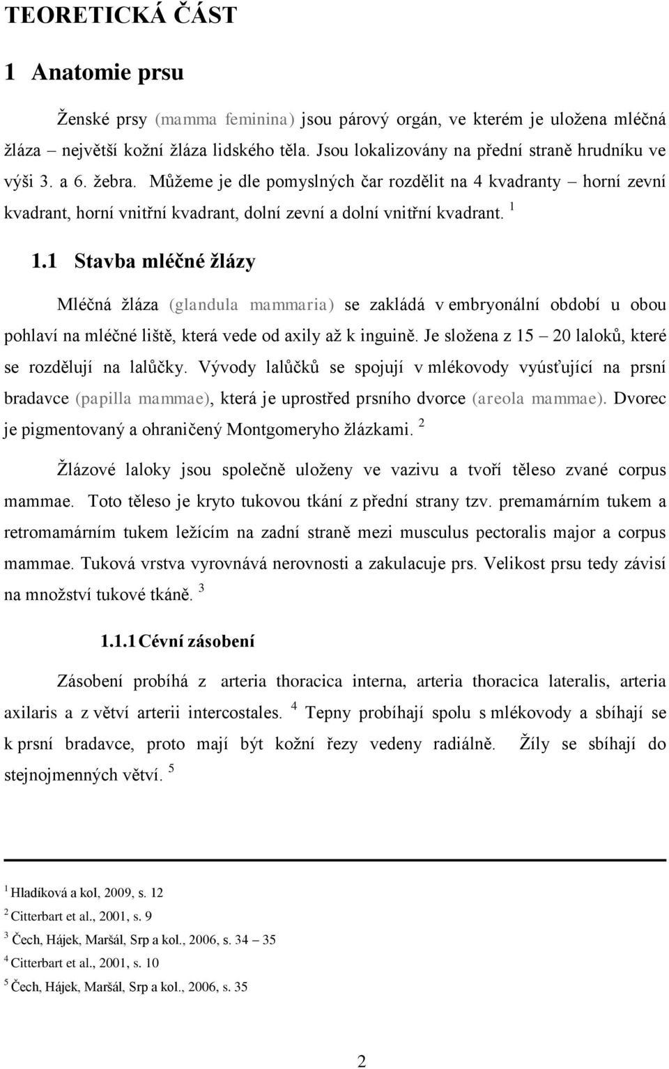 Můžeme je dle pomyslných čar rozdělit na 4 kvadranty horní zevní kvadrant, horní vnitřní kvadrant, dolní zevní a dolní vnitřní kvadrant. 1 1.