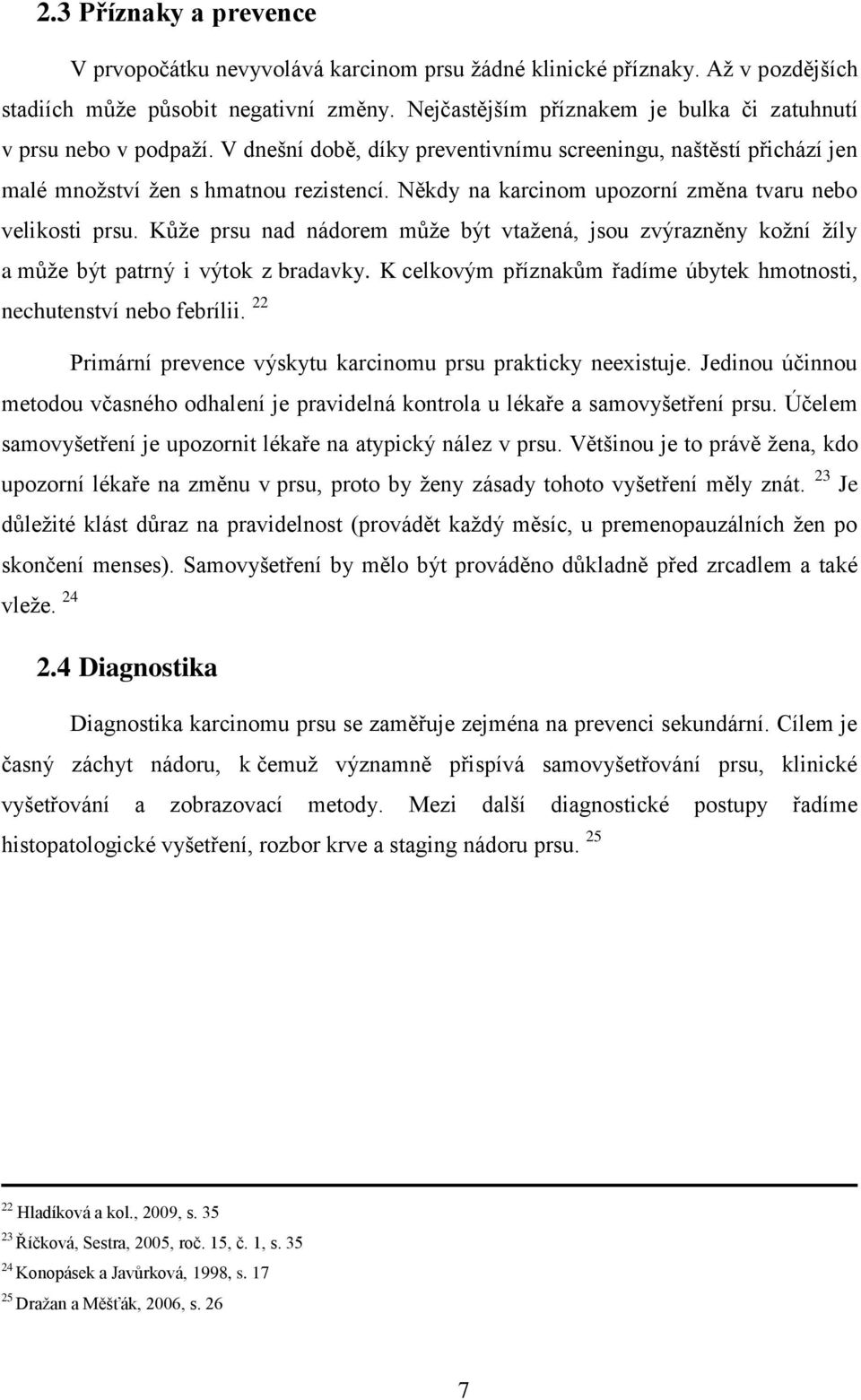 Někdy na karcinom upozorní změna tvaru nebo velikosti prsu. Kůže prsu nad nádorem může být vtažená, jsou zvýrazněny kožní žíly a může být patrný i výtok z bradavky.