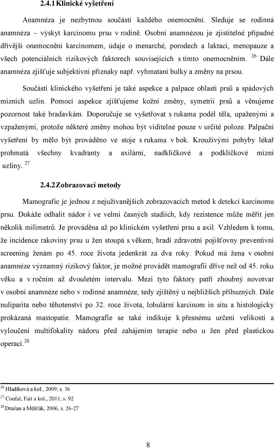 26 Dále anamnéza zjišťuje subjektivní příznaky např. vyhmataní bulky a změny na prsou. Součástí klinického vyšetření je také aspekce a palpace oblasti prsů a spádových mízních uzlin.