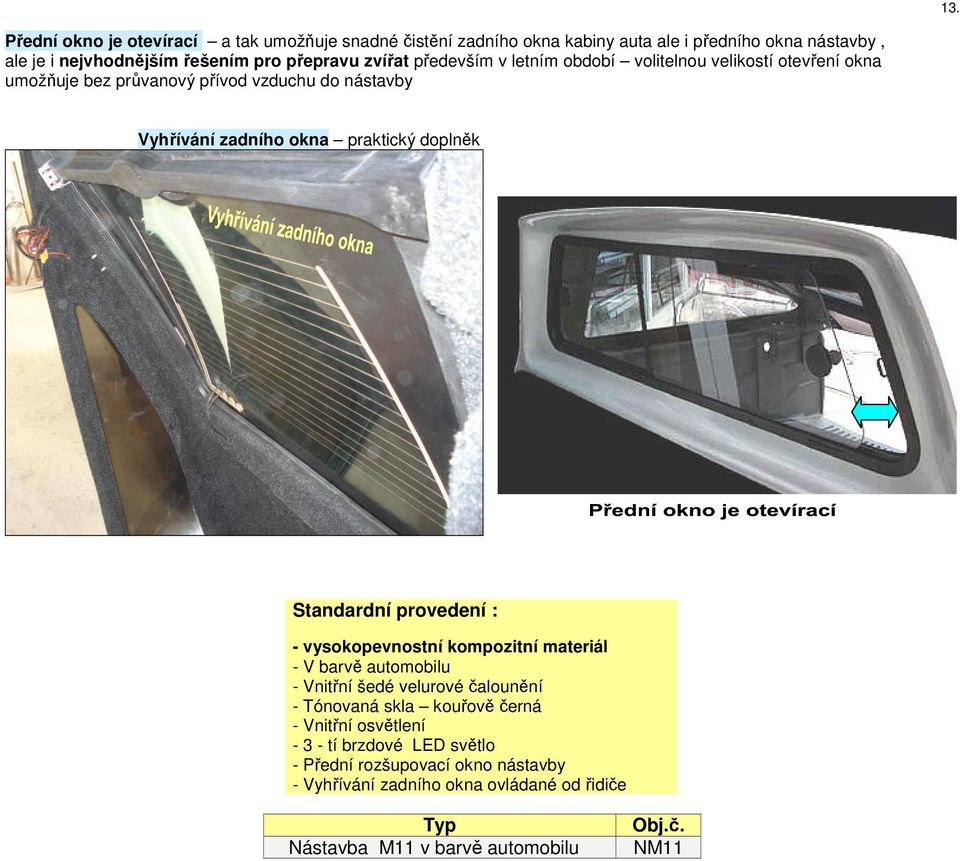 Standardní provedení : - vysokopevnostní kompozitní materiál - V barvě automobilu - Vnitřní šedé velurové čalounění - Tónovaná skla kouřově černá - Vnitřní