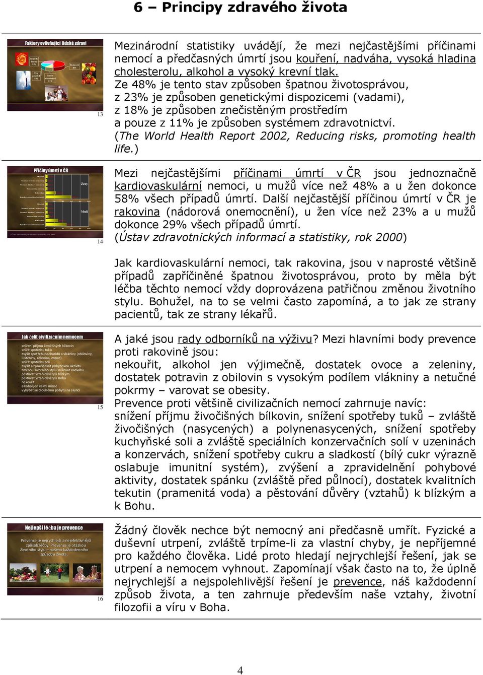 Genetické faktory 23% Životní styl 48% Vlivy prostředí Systém 18% zdravotnictví 11% 13 Mezinárodní statistiky uvádějí, že mezi nejčastějšími příčinami nemocí a předčasných úmrtí jsou kouření,