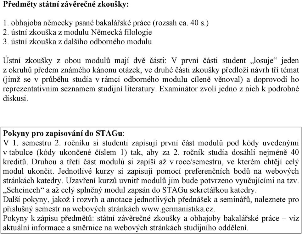 tří témat (jimž se v průběhu studia v rámci odborného modulu cíleně věnoval) a doprovodí ho reprezentativním seznamem studijní literatury. Examinátor zvolí jedno z nich k podrobné diskusi.