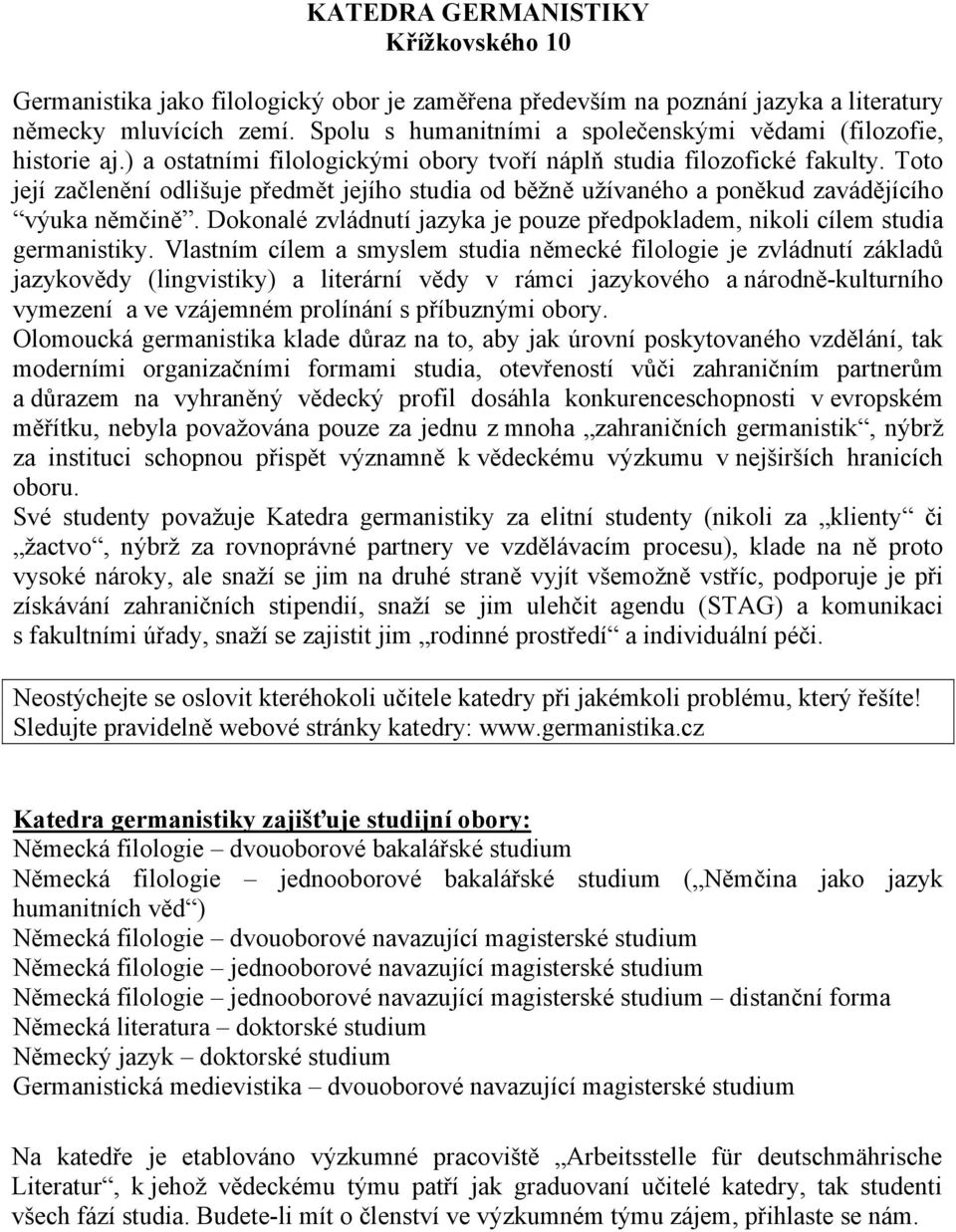 Toto její začlenění odlišuje předmět jejího studia od běžně užívaného a poněkud zavádějícího výuka němčině. Dokonalé zvládnutí jazyka je pouze předpokladem, nikoli cílem studia germanistiky.