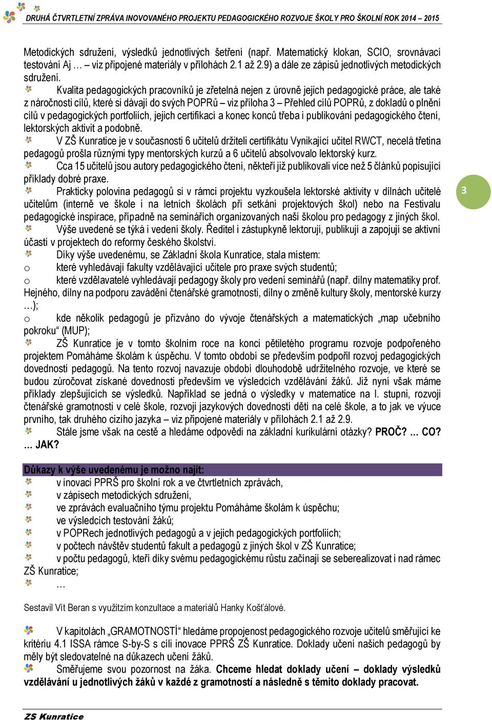 Kvalita pedagogických pracovníků je zřetelná nejen z úrovně jejich pedagogické práce, ale také z náročnosti cílů, které si dávají do svých POPRů viz příloha 3 Přehled cílů POPRů, z dokladů o plnění