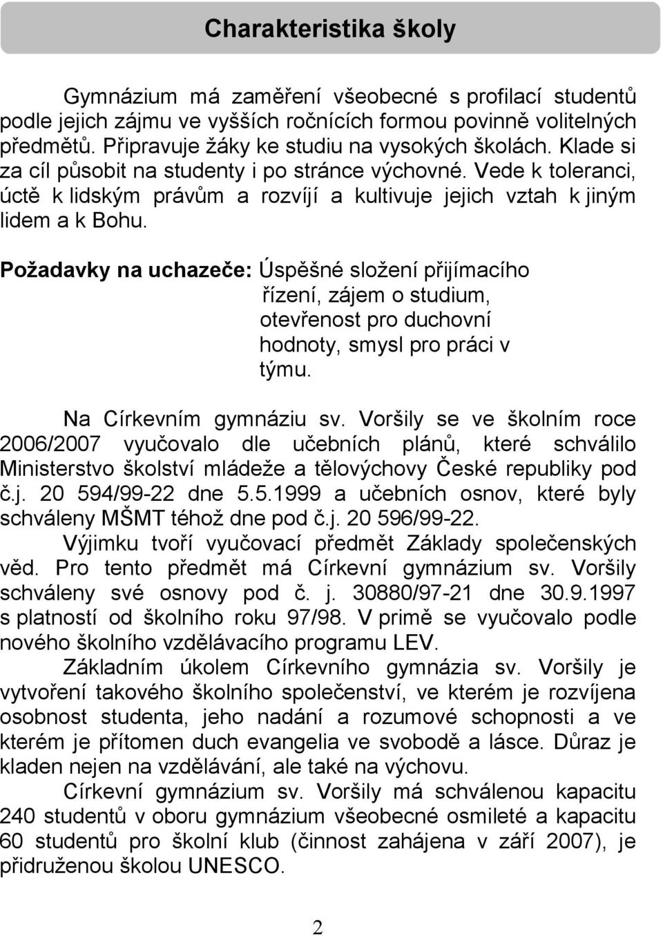 Požadavky na uchazeče: Úspěšné složení přijímacího řízení, zájem o studium, otevřenost pro duchovní hodnoty, smysl pro práci v týmu. Na Církevním gymnáziu sv.