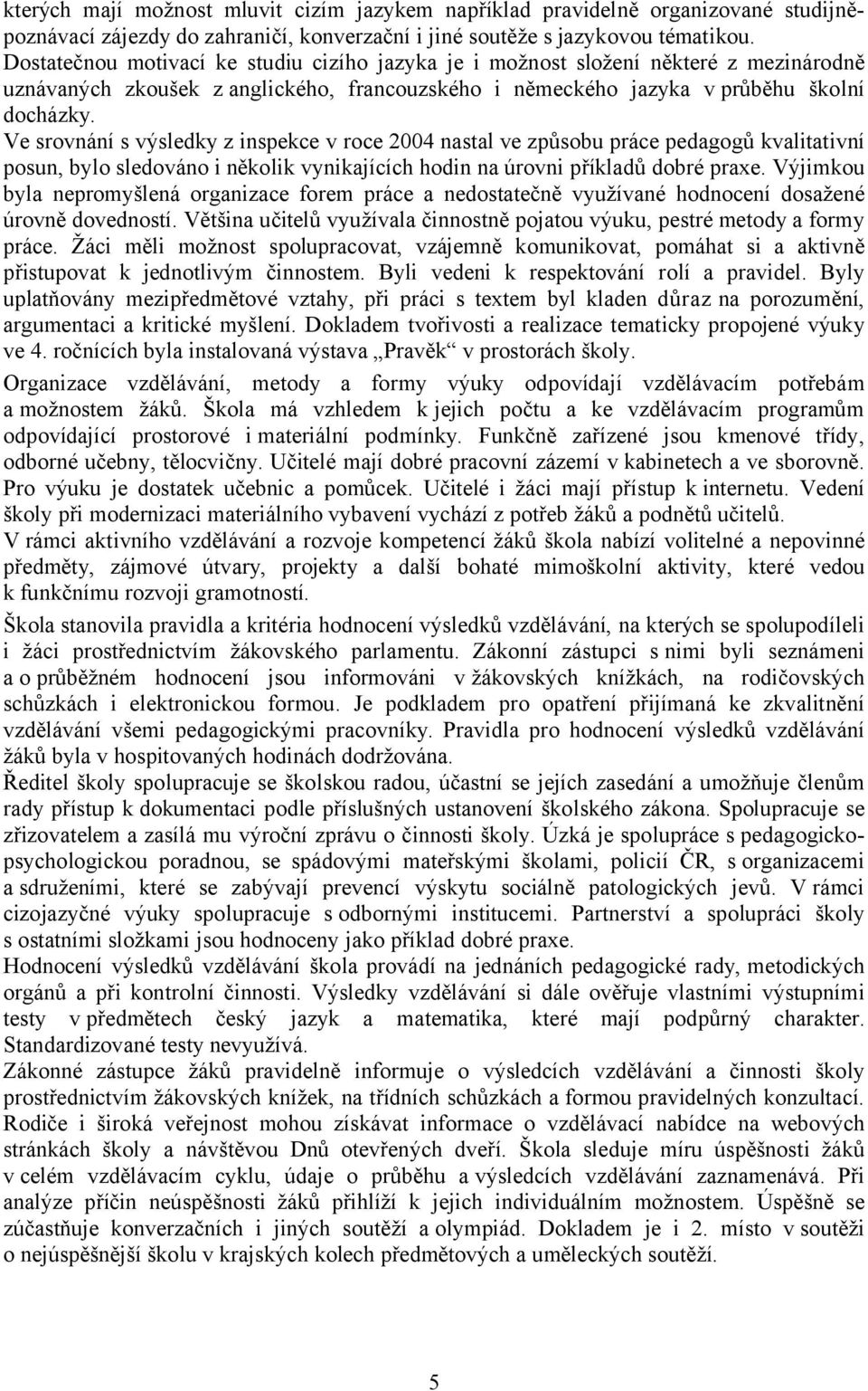 Ve srovnání s výsledky z inspekce v roce 2004 nastal ve způsobu práce pedagogů kvalitativní posun, bylo sledováno i několik vynikajících hodin na úrovni příkladů dobré praxe.