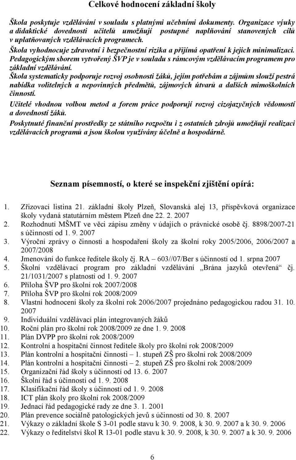 Škola vyhodnocuje zdravotní i bezpečnostní rizika a přijímá opatření k jejich minimalizaci. Pedagogickým sborem vytvořený ŠVP je v souladu s rámcovým vzdělávacím programem pro základní vzdělávání.