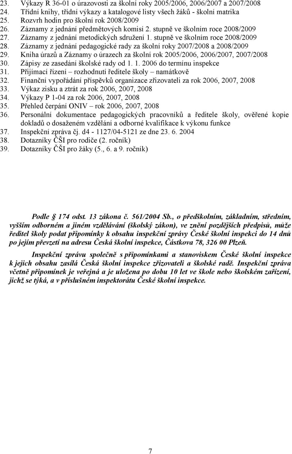 Záznamy z jednání pedagogické rady za školní roky 2007/2008 a 2008/2009 29. Kniha úrazů a Záznamy o úrazech za školní rok 2005/2006, 2006/2007, 2007/2008 30. Zápisy ze zasedání školské rady od 1.