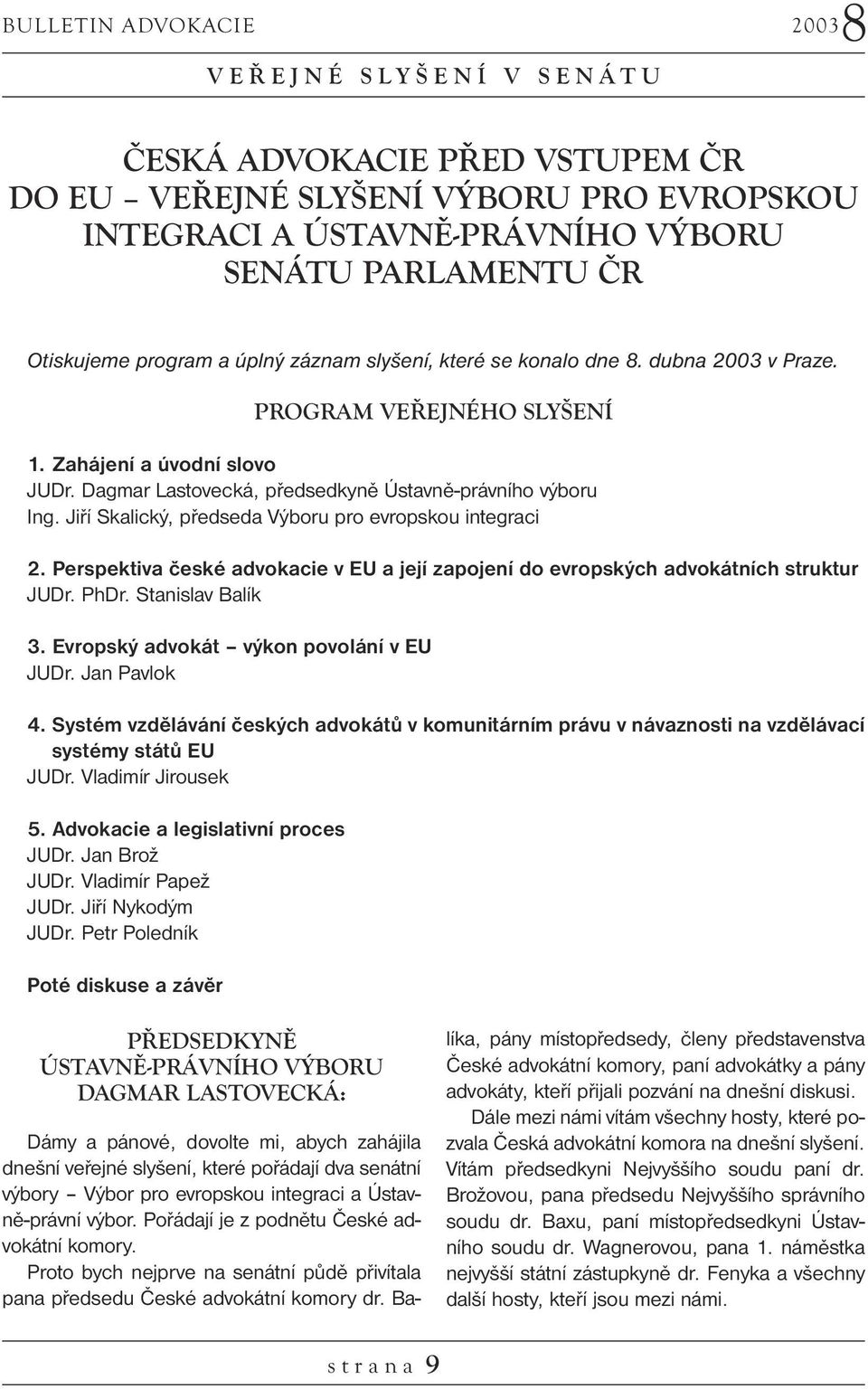 Jiří Skalický, předseda Výboru pro evropskou integraci 2. Perspektiva české advokacie v EU a její zapojení do evropských advokátních struktur JUDr. PhDr. Stanislav Balík 3.