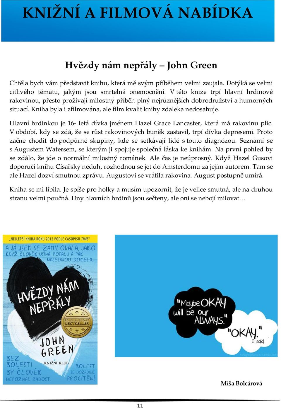 Hlavní hrdinkou je 16- letá dívka jménem Hazel Grace Lancaster, která má rakovinu plic. V období, kdy se zdá, že se růst rakovinových buněk zastavil, trpí dívka depresemi.