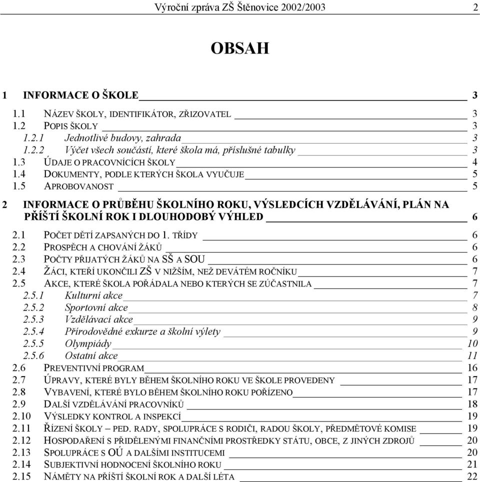 5 APROBOVANOST 5 2 INFORMACE O PRŮBĚHU ŠKOLNÍHO ROKU, VÝSLEDCÍCH VZDĚLÁVÁNÍ, PLÁN NA PŘÍŠTÍ ŠKOLNÍ ROK I DLOUHODOBÝ VÝHLED 6 2.1 POČET DĚTÍ ZAPSANÝCH DO 1. TŘÍDY 6 2.2 PROSPĚCH A CHOVÁNÍ ŽÁKŮ 6 2.