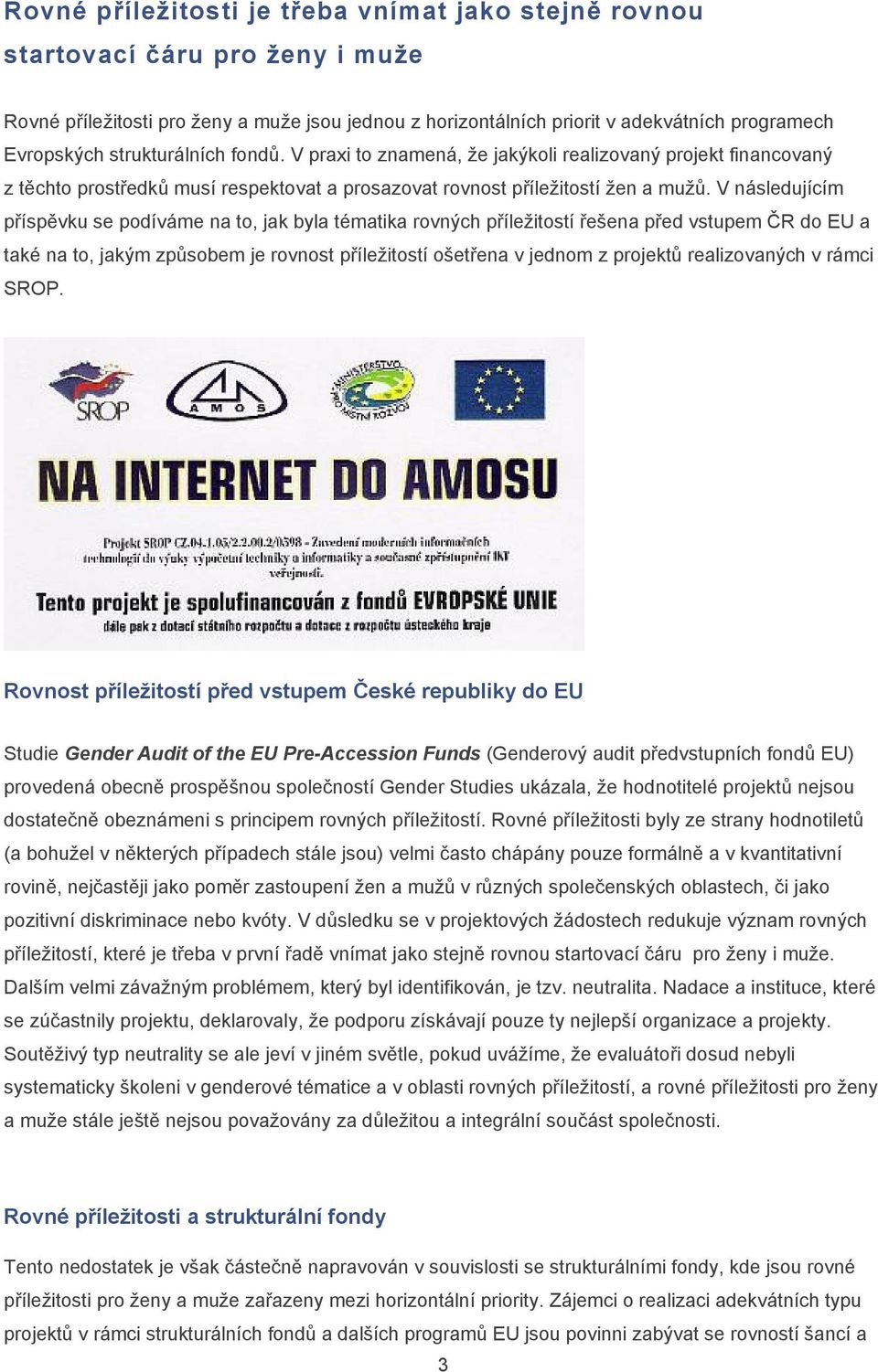 V následujícím příspěvku se podíváme na to, jak byla tématika rovných příležitostí řešena před vstupem ČR do EU a také na to, jakým způsobem je rovnost příležitostí ošetřena v jednom z projektů