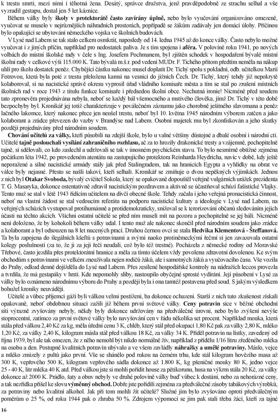 úlohy. Příčinou bylo opakující se ubytování německého vojska ve školních budovách. V Lysé nad Labem se tak stalo celkem osmkrát, naposledy od 14. ledna 1945 až do konce války.