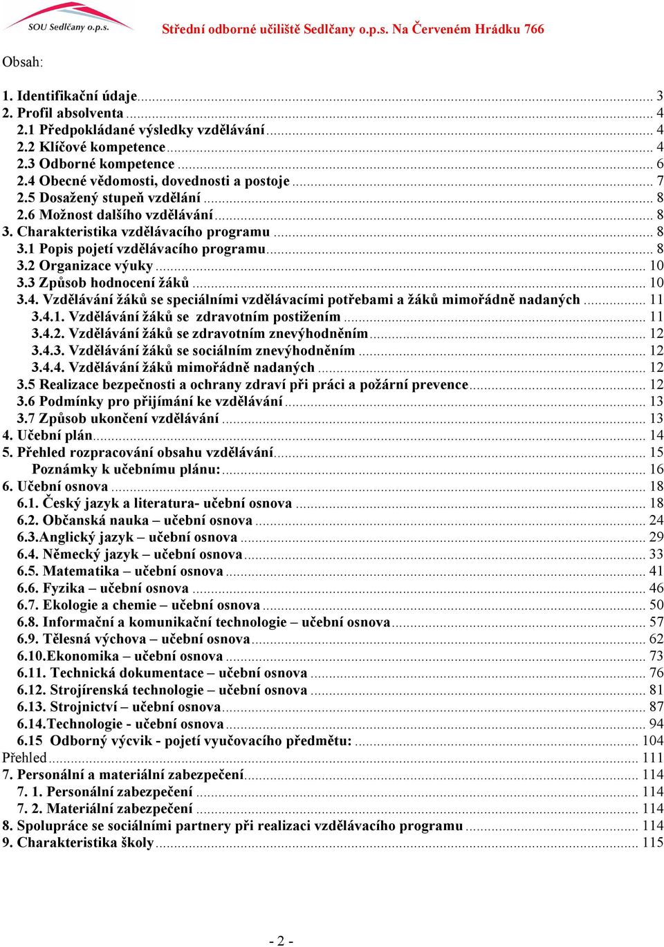 .. 8 3.2 Organizace výuky... 10 3.3 Způsob hodnocení žáků... 10 3.4. Vzdělávání žáků se speciálními vzdělávacími potřebami a žáků mimořádně nadaných... 11 3.4.1. Vzdělávání žáků se zdravotním postižením.