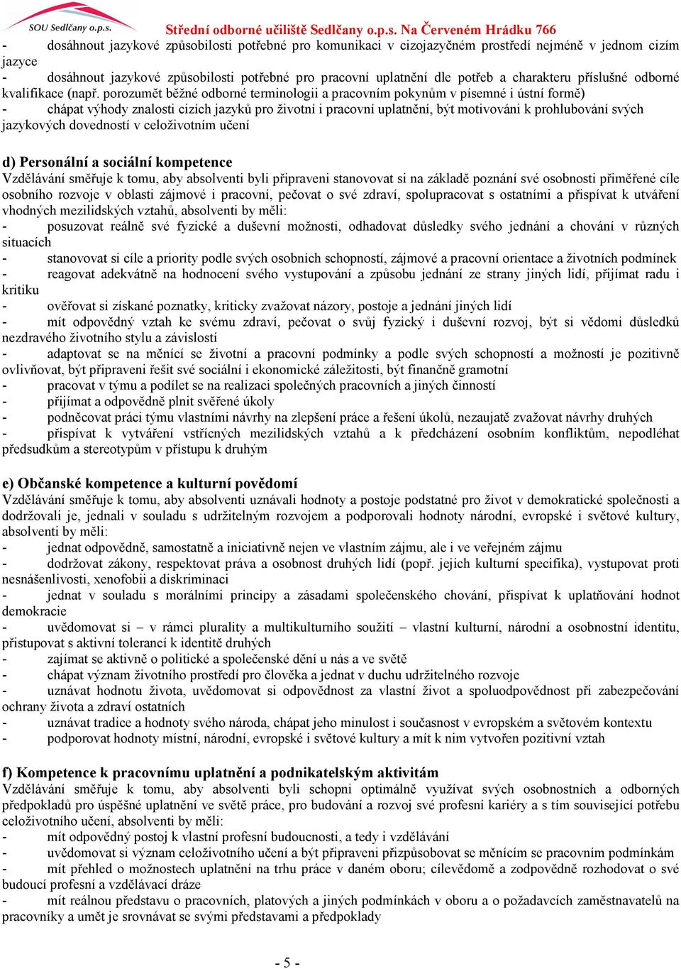 porozumět běžné odborné terminologii a pracovním pokynům v písemné i ústní formě) - chápat výhody znalosti cizích jazyků pro životní i pracovní uplatnění, být motivováni k prohlubování svých