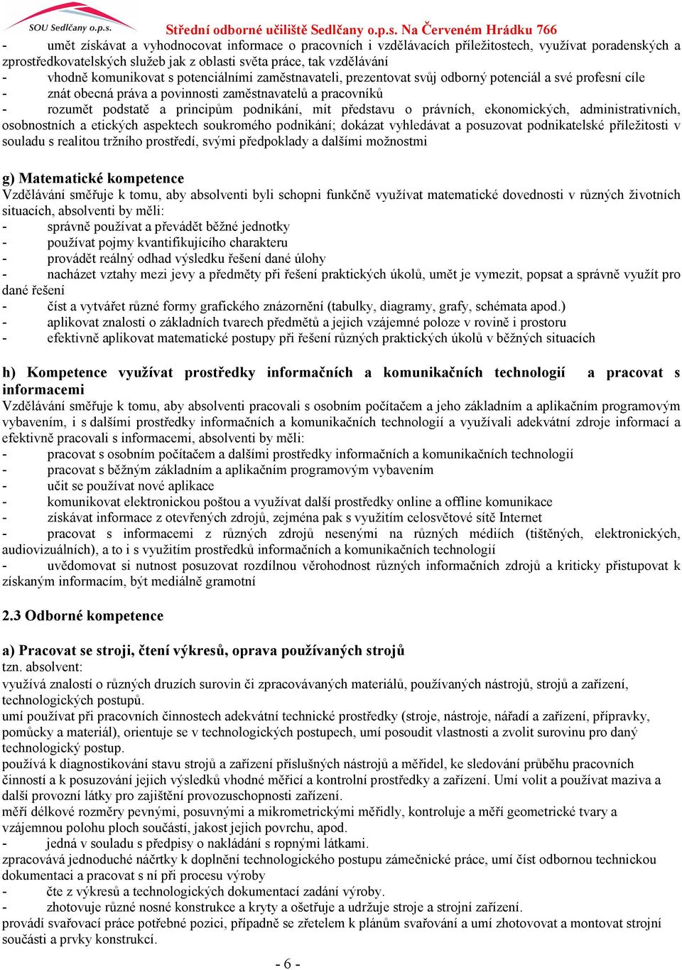 podnikání, mít představu o právních, ekonomických, administrativních, osobnostních a etických aspektech soukromého podnikání; dokázat vyhledávat a posuzovat podnikatelské příležitosti v souladu s