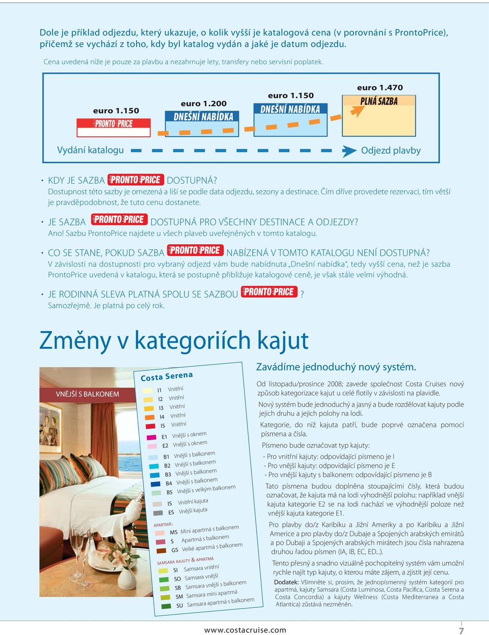 470 PLNÁ SAZBA Vydání katalogu Odjezd plavby KDY JE SAZBA DOSTUPNÁ? Dostupnost této sazby je omezená a liší se podle data odjezdu, sezony a destinace.