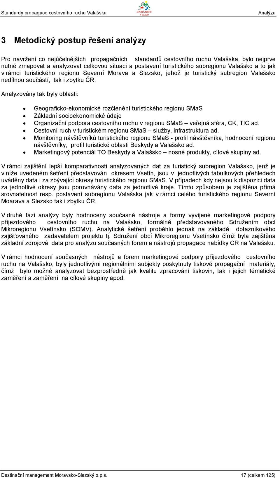 Analyzovány tak byly oblasti: Geograficko-ekonomické rozčlenění turistického regionu SMaS Základní socioekonomické údaje Organizační podpora cestovního ruchu v regionu SMaS veřejná sféra, CK, TIC ad.