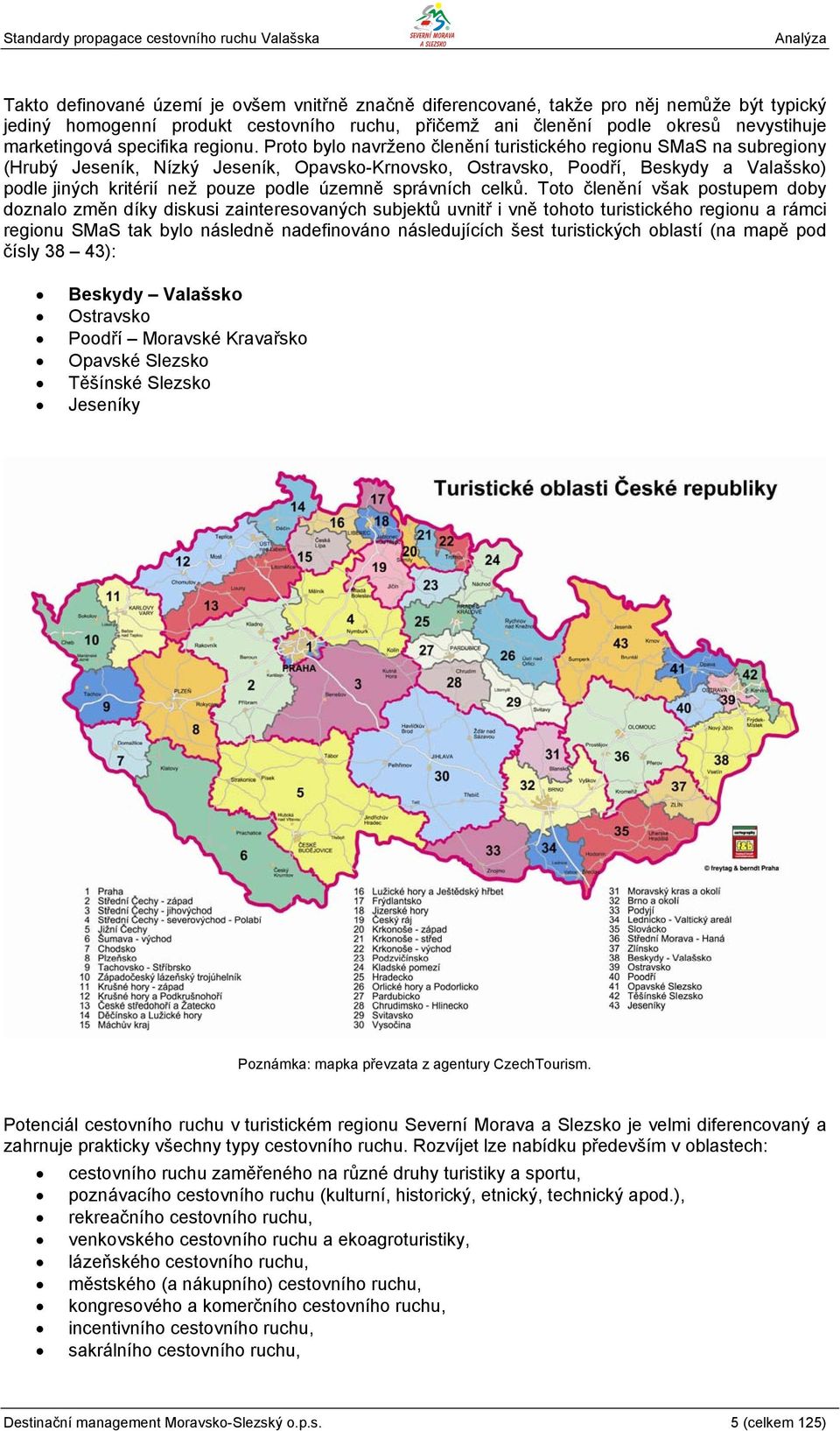 Proto bylo navrženo členění turistického regionu SMaS na subregiony (Hrubý Jeseník, Nízký Jeseník, Opavsko-Krnovsko, Ostravsko, Poodří, Beskydy a Valašsko) podle jiných kritérií než pouze podle