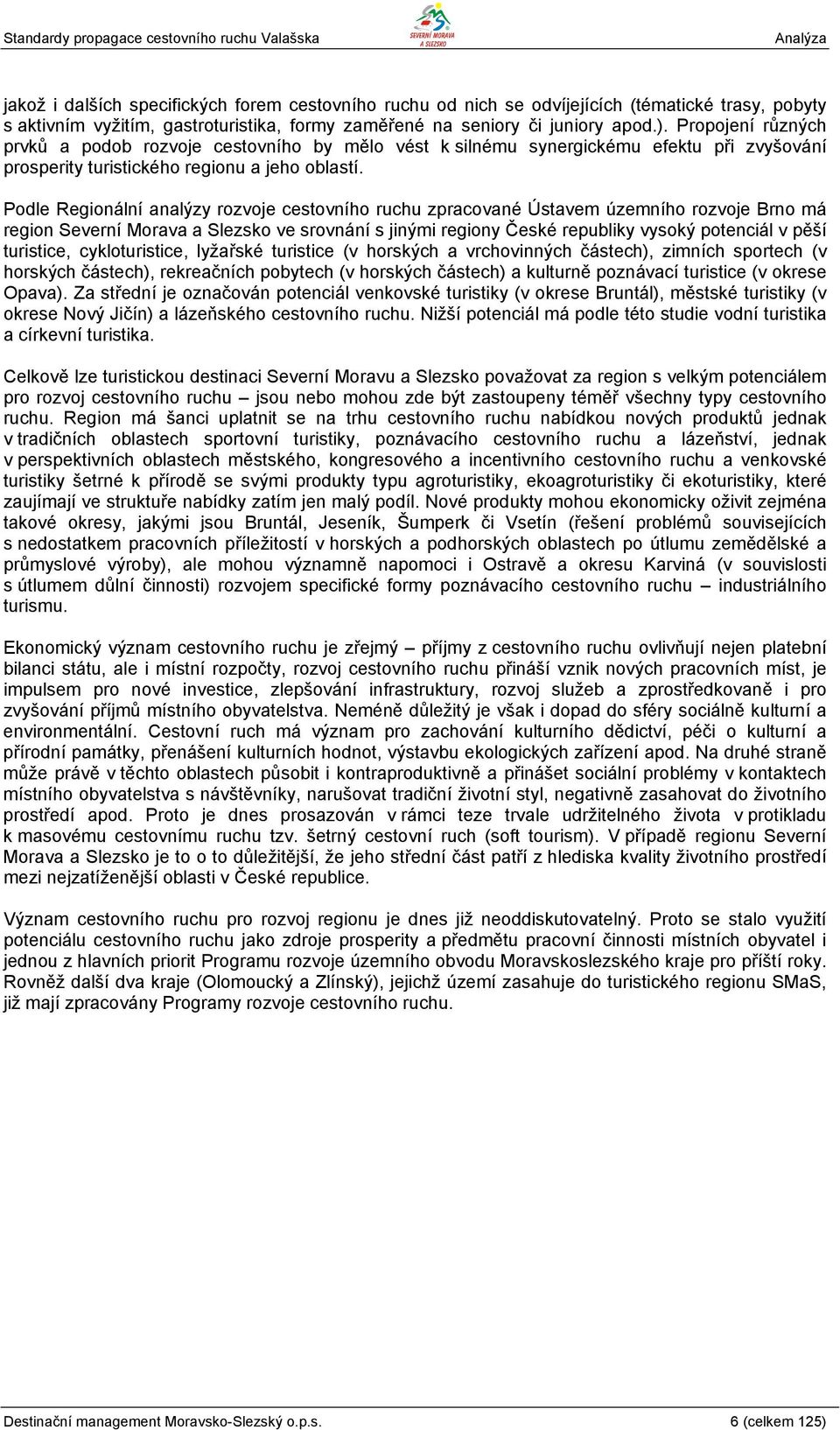 Podle Regionální analýzy rozvoje cestovního ruchu zpracované Ústavem územního rozvoje Brno má region Severní Morava a Slezsko ve srovnání s jinými regiony České republiky vysoký potenciál v pěší