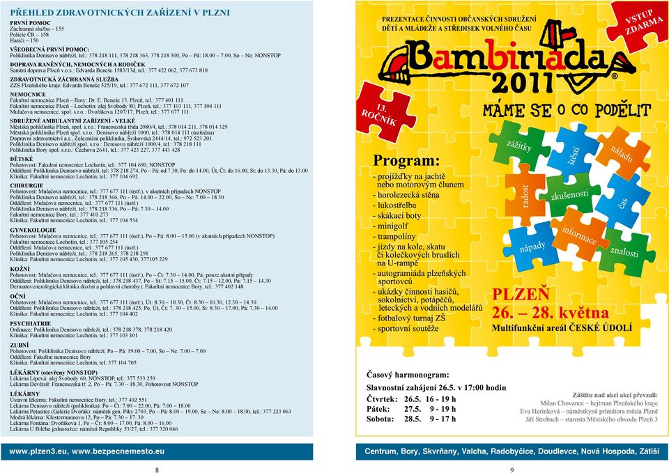 : 377 422 062, 377 673 810 ZDRAVOTNICKÁ ZÁCHRANNÁ SLUŽBA ZZS Plzeňského kraje: Edvarda Beneše 525/19, tel.: 377 672 111, 377 672 107 NEMOCNICE Fakultní nemocnice Plzeň Bory: Dr. E. Beneše 13, Plzeň, tel.