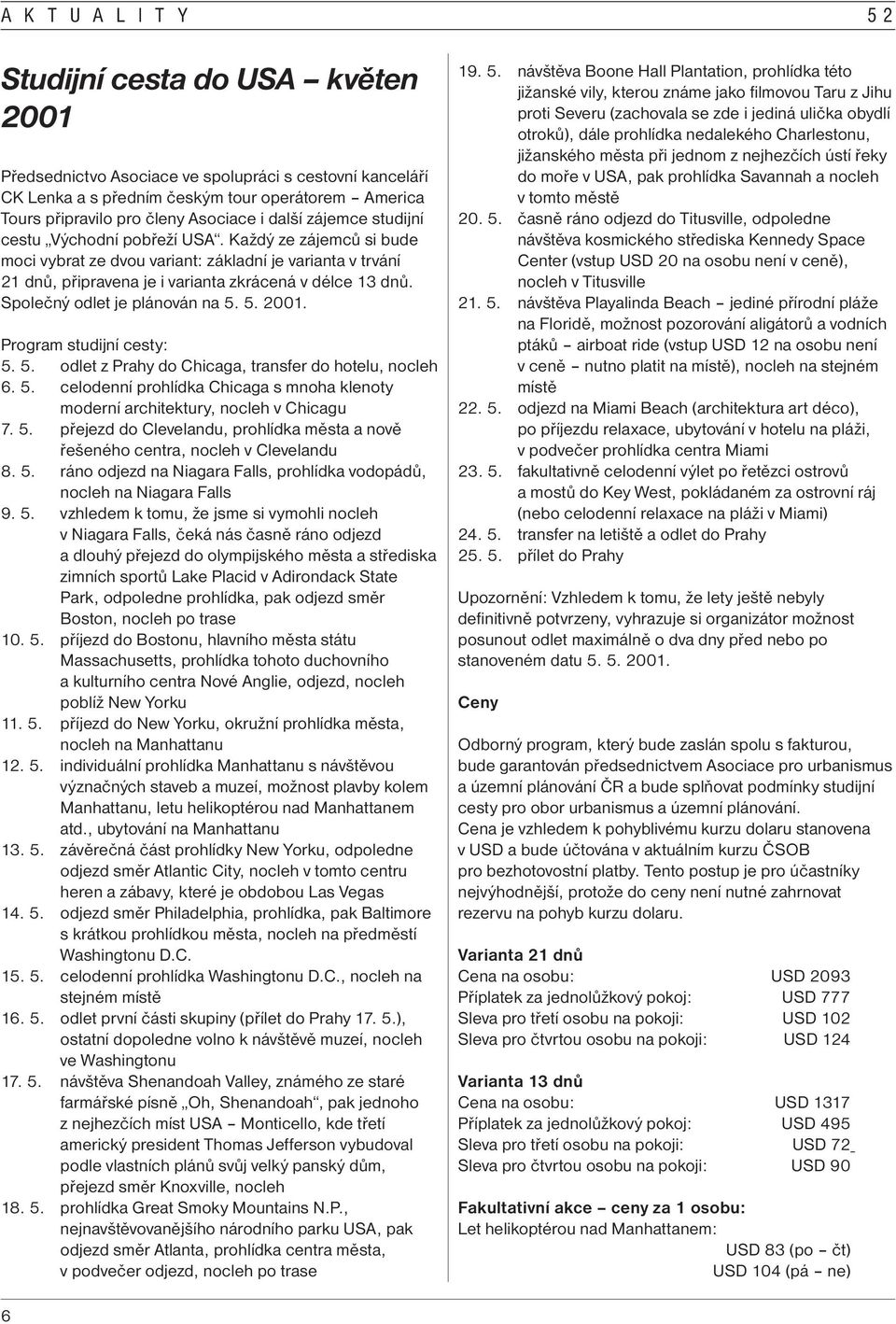 Společný odlet je plánován na 5. 5. 2001. Program studijní cesty: 5. 5. odlet z Prahy do Chicaga, transfer do hotelu, nocleh 6. 5. celodenní prohlídka Chicaga s mnoha klenoty moderní architektury, nocleh v Chicagu 7.