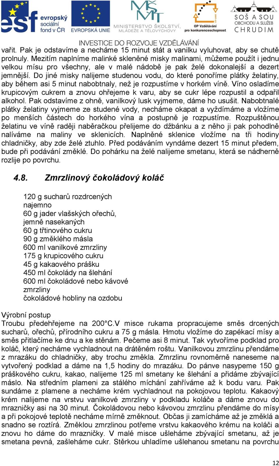 Do jiné misky nalijeme studenou vodu, do které ponoříme plátky želatiny, aby během asi 5 minut nabobtnaly, než je rozpustíme v horkém víně.