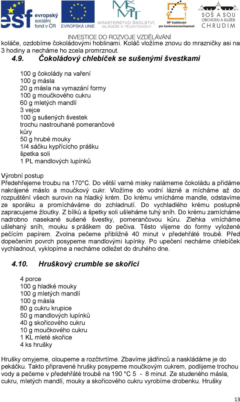 nastrouhané pomerančové kůry 50 g hrubé mouky 1/4 sáčku kypřícícho prášku špetka soli 1 PL mandlových lupínků Výrobní postup Předehřejeme troubu na 170 C.