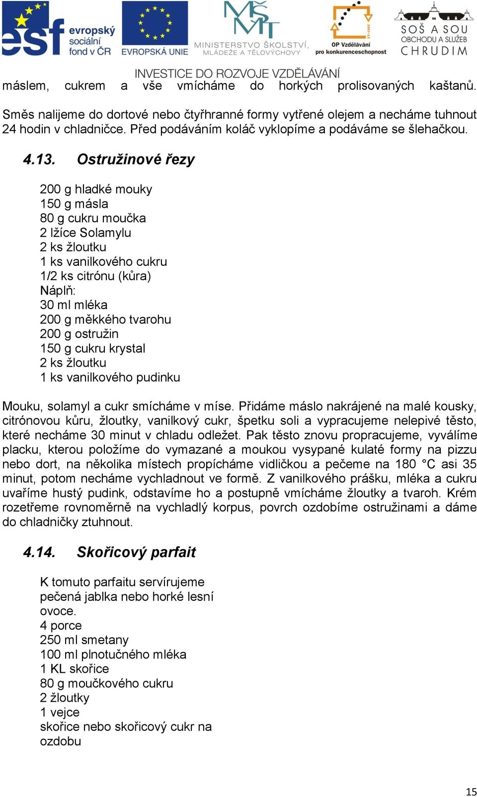 Ostružinové řezy 200 g hladké mouky 150 g másla 80 g cukru moučka 2 lžíce Solamylu 2 ks žloutku 1 ks vanilkového cukru 1/2 ks citrónu (kůra) Náplň: 30 ml mléka 200 g měkkého tvarohu 200 g ostružin