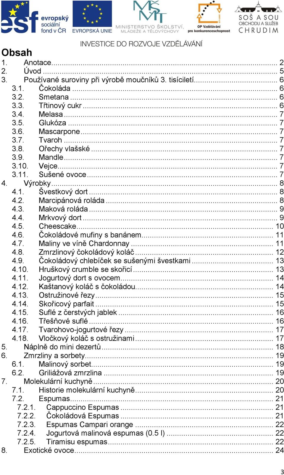 4. Mrkvový dort... 9 4.5. Cheescake... 10 4.6. Čokoládové mufiny s banánem... 11 4.7. Maliny ve víně Chardonnay... 11 4.8. Zmrzlinový čokoládový koláč... 12 4.9. Čokoládový chlebíček se sušenými švestkami.