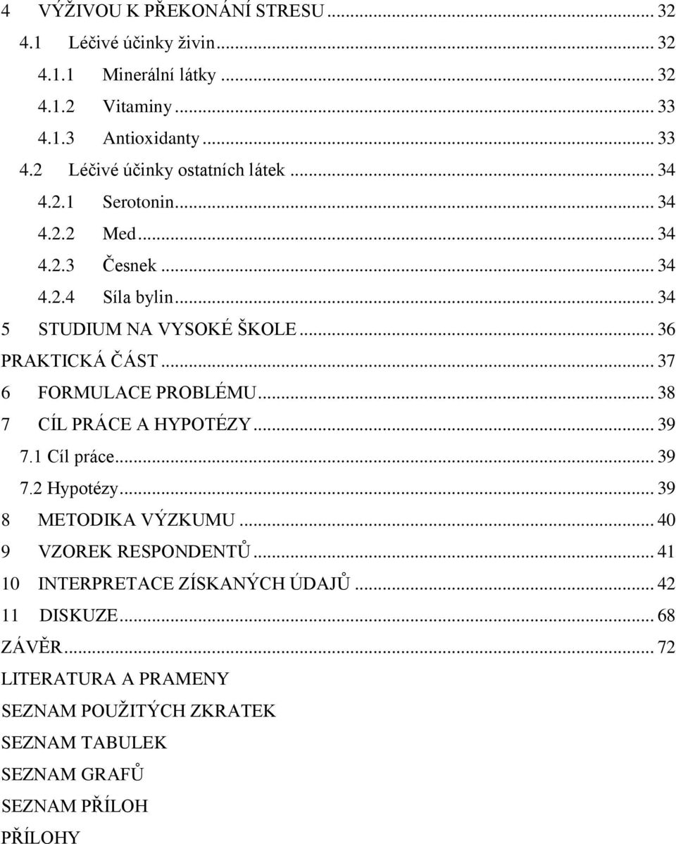 .. 37 6 FORMULACE PROBLÉMU... 38 7 CÍL PRÁCE A HYPOTÉZY... 39 7.1 Cíl práce... 39 7.2 Hypotézy... 39 8 METODIKA VÝZKUMU... 40 9 VZOREK RESPONDENTŮ.